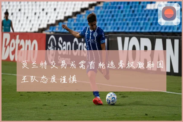 莫兰特交易或需首轮选秀权激励国王队态度谨慎